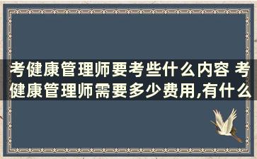 考健康管理师要考些什么内容 考健康管理师需要多少费用,有什么条件